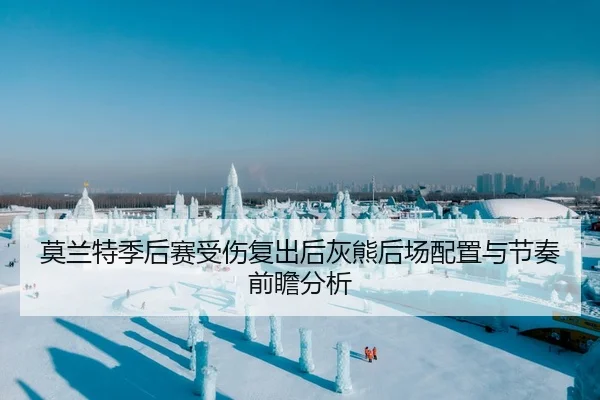 莫兰特季后赛受伤复出后灰熊后场配置与节奏前瞻分析