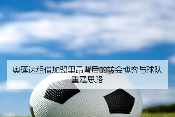 奥蓬达租借加盟里昂背后的转会博弈与球队重建思路