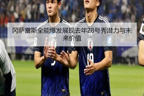 冈萨雷斯全能爆发展现去年28号秀潜力与未来价值