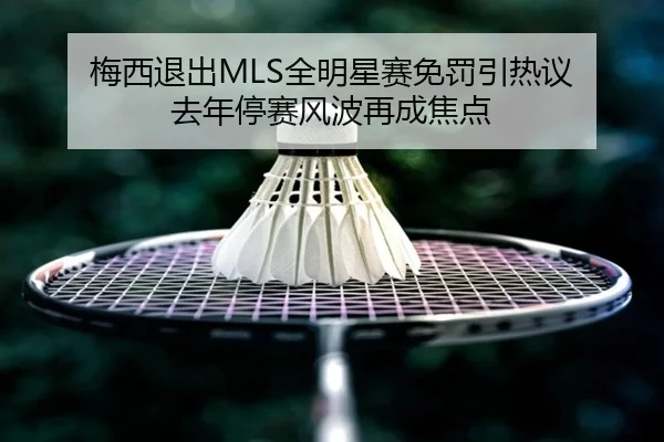 梅西退出MLS全明星赛免罚引热议 去年停赛风波再成焦点